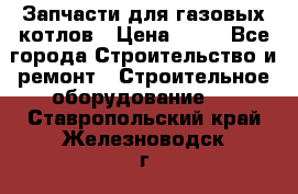 Запчасти для газовых котлов › Цена ­ 50 - Все города Строительство и ремонт » Строительное оборудование   . Ставропольский край,Железноводск г.